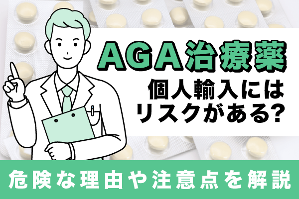 AGA治療薬の個人輸入はリスクがある？危険な理由や注意点を解説