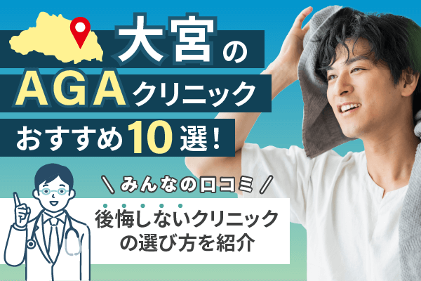 大宮のAGAクリニックおすすめ10選！薄毛治療の口コミや後悔しない選び方を解説